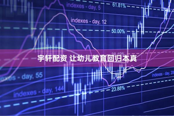 宇轩配资 让幼儿教育回归本真